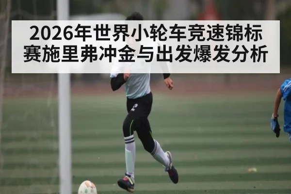 2026年世界小轮车竞速锦标赛施里弗冲金与出发爆发分析