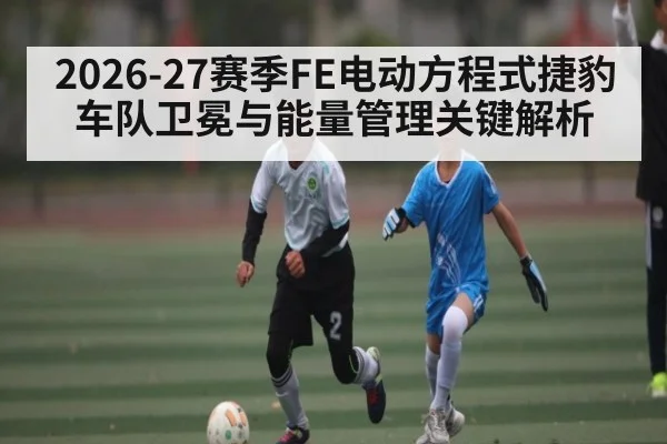 2026-27赛季FE电动方程式捷豹车队卫冕与能量管理关键解析