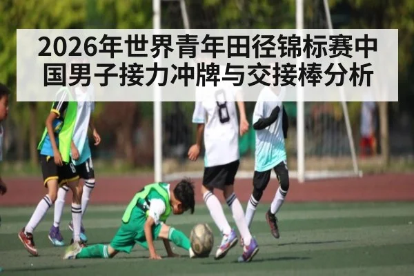2026年世界青年田径锦标赛中国男子接力冲牌与交接棒分析